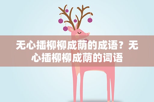 无心插柳柳成荫的成语？无心插柳柳成荫的词语