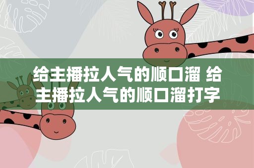 给主播拉人气的顺口溜 给主播拉人气的顺口溜打字
