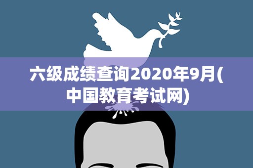 六级成绩查询2020年9月(中国教育考试网)