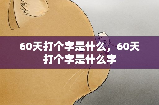 60天打个字是什么，60天打个字是什么字