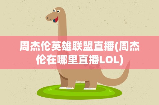 周杰伦英雄联盟直播(周杰伦在哪里直播LOL)