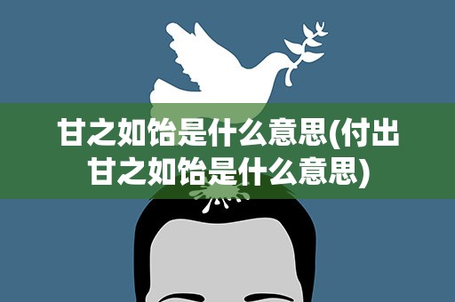 甘之如饴是什么意思(付出甘之如饴是什么意思)
