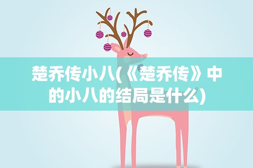 楚乔传小八(《楚乔传》中的小八的结局是什么)