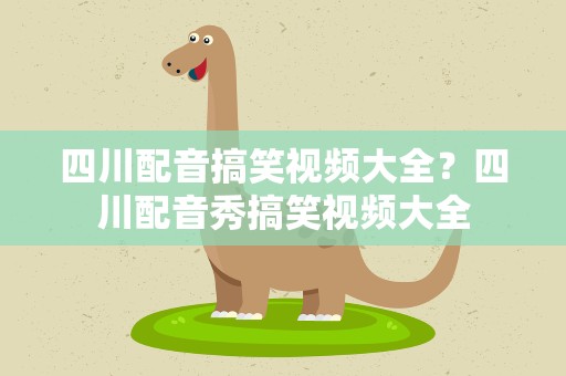 四川配音搞笑视频大全？四川配音秀搞笑视频大全