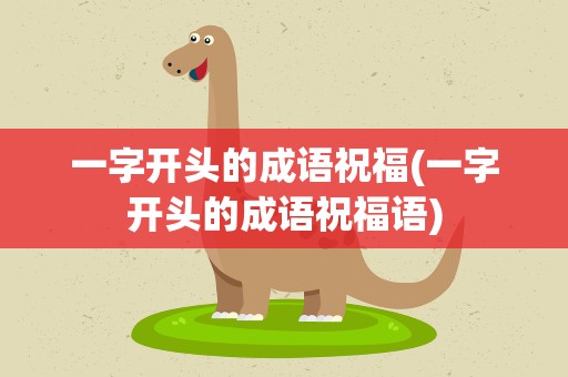 一字开头的成语祝福(一字开头的成语祝福语)