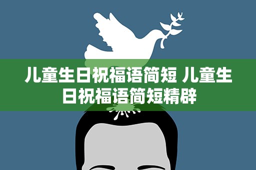 儿童生日祝福语简短 儿童生日祝福语简短精辟