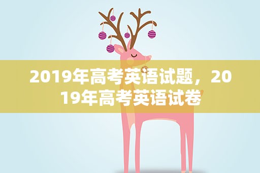 2019年高考英语试题，2019年高考英语试卷