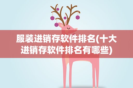 服装进销存软件排名(十大进销存软件排名有哪些)