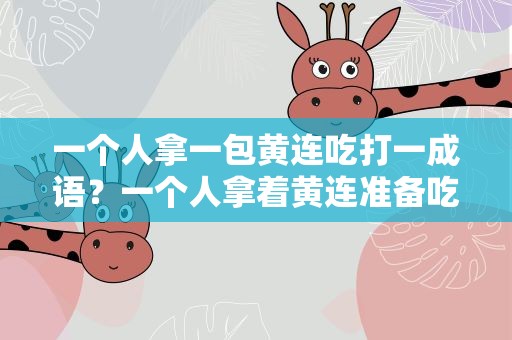 一个人拿一包黄连吃打一成语？一个人拿着黄连准备吃打一成语