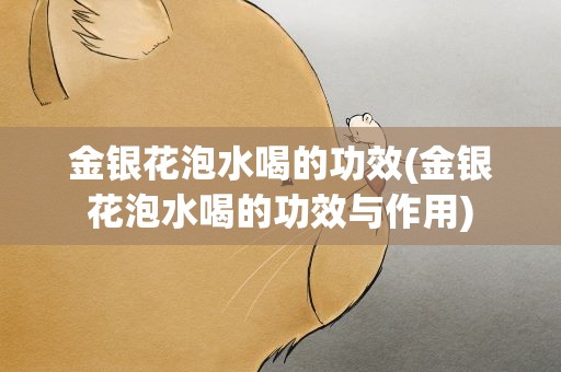 金银花泡水喝的功效(金银花泡水喝的功效与作用)