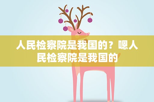 人民检察院是我国的？嗯人民检察院是我国的