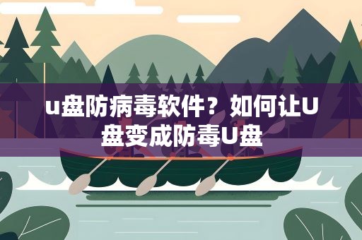 u盘防病毒软件？如何让U盘变成防毒U盘