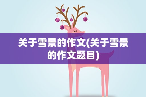 关于雪景的作文(关于雪景的作文题目)