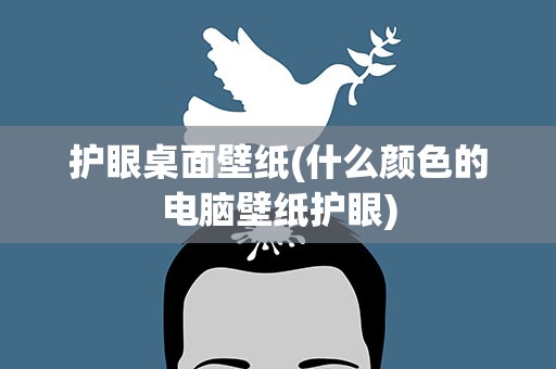 护眼桌面壁纸(什么颜色的电脑壁纸护眼)