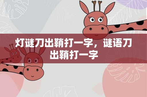 灯谜刀出鞘打一字，谜语刀出鞘打一字