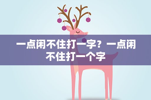 一点闲不住打一字？一点闲不住打一个字