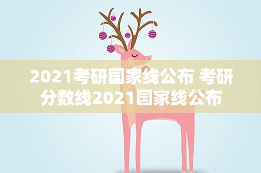 2021考研国家线公布 考研分数线2021国家线公布