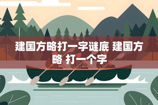 建国方略打一字谜底 建国方略 打一个字