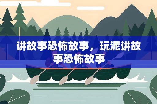 讲故事恐怖故事，玩泥讲故事恐怖故事
