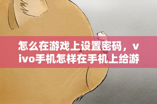 怎么在游戏上设置密码，vivo手机怎样在手机上给游戏设密码