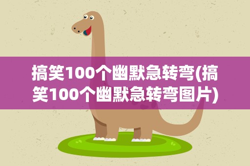 搞笑100个幽默急转弯(搞笑100个幽默急转弯图片)