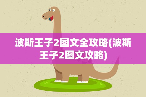 波斯王子2图文全攻略(波斯王子2图文攻略)