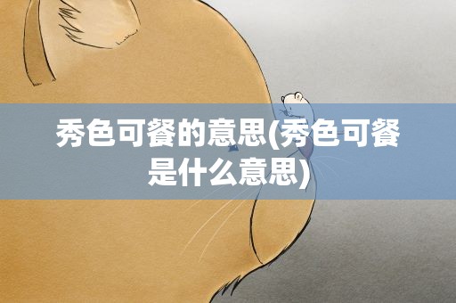 秀色可餐的意思(秀色可餐是什么意思)