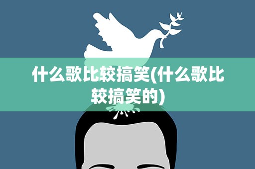 什么歌比较搞笑(什么歌比较搞笑的)