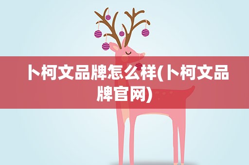 卜柯文品牌怎么样(卜柯文品牌官网)