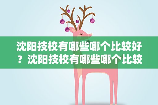沈阳技校有哪些哪个比较好？沈阳技校有哪些哪个比较好的学校