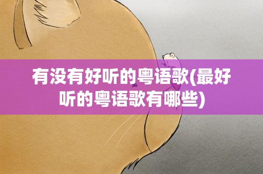 有没有好听的粤语歌(最好听的粤语歌有哪些)