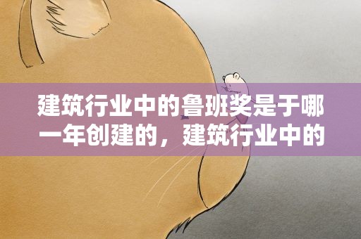 建筑行业中的鲁班奖是于哪一年创建的，建筑行业中的鲁班奖是于哪一年创建的呢