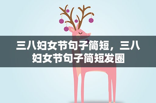 三八妇女节句子简短，三八妇女节句子简短发圈