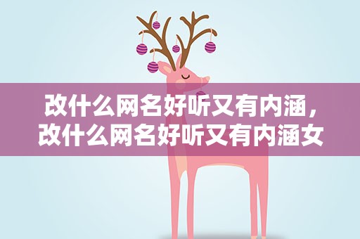 改什么网名好听又有内涵，改什么网名好听又有内涵女