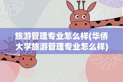 旅游管理专业怎么样(华侨大学旅游管理专业怎么样)