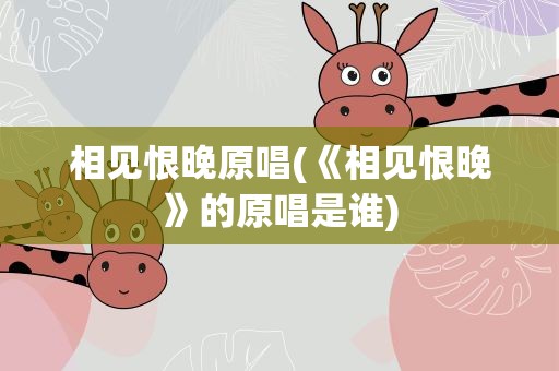 相见恨晚原唱(《相见恨晚》的原唱是谁)