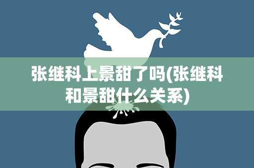 张继科上景甜了吗(张继科和景甜什么关系)