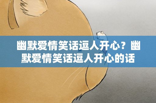 幽默爱情笑话逗人开心？幽默爱情笑话逗人开心的话