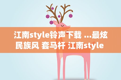 江南style铃声下载 ...最炫民族风 套马杆 江南style 滴答 统统不要