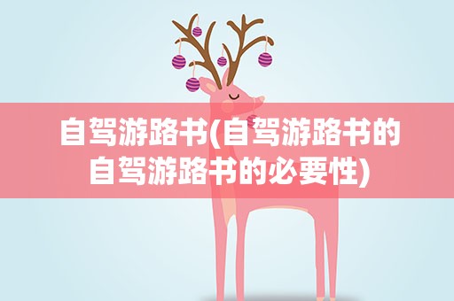 自驾游路书(自驾游路书的自驾游路书的必要性)