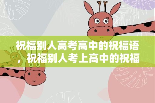 祝福别人高考高中的祝福语，祝福别人考上高中的祝福语