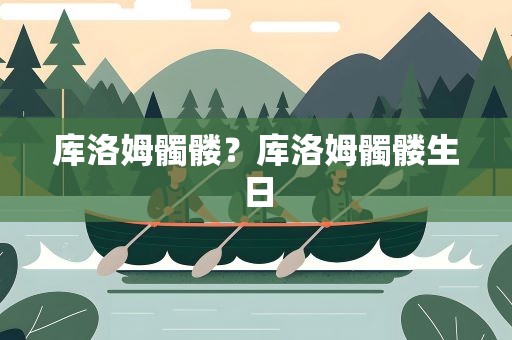 库洛姆髑髅？库洛姆髑髅生日