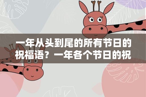 一年从头到尾的所有节日的祝福语？一年各个节日的祝福语
