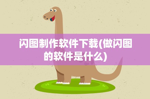 闪图制作软件下载(做闪图的软件是什么)