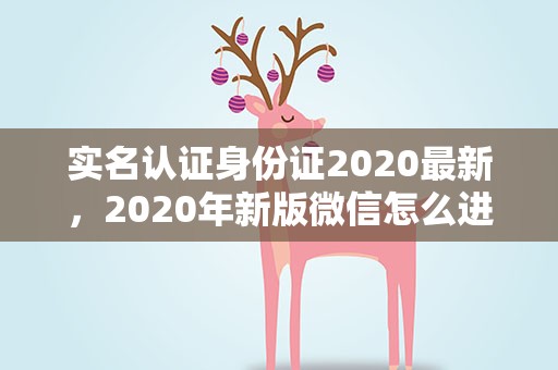 实名认证身份证2020最新，2020年新版微信怎么进行身份认证,不用银行卡认证
