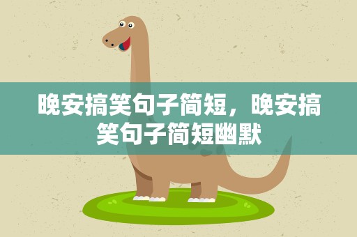 晚安搞笑句子简短，晚安搞笑句子简短幽默