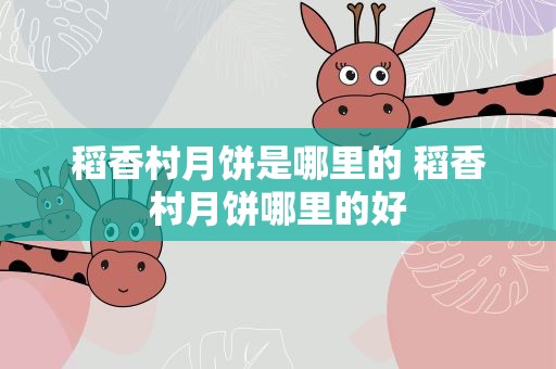 稻香村月饼是哪里的 稻香村月饼哪里的好