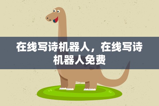 在线写诗机器人，在线写诗机器人免费