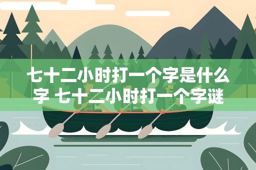 七十二小时打一个字是什么字 七十二小时打一个字谜是什么