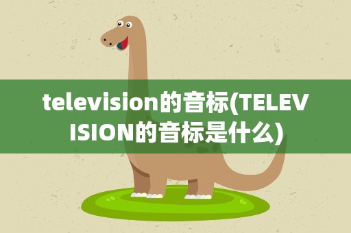 television的音标(TELEVISION的音标是什么)